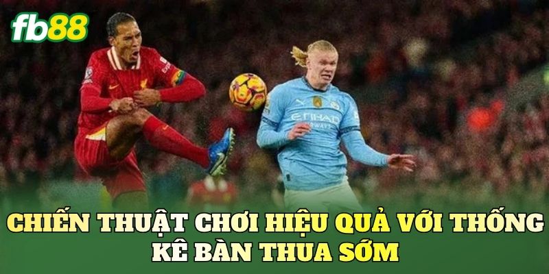 Chiến thuật chơi hiệu quả với thống kê bàn thua sớm