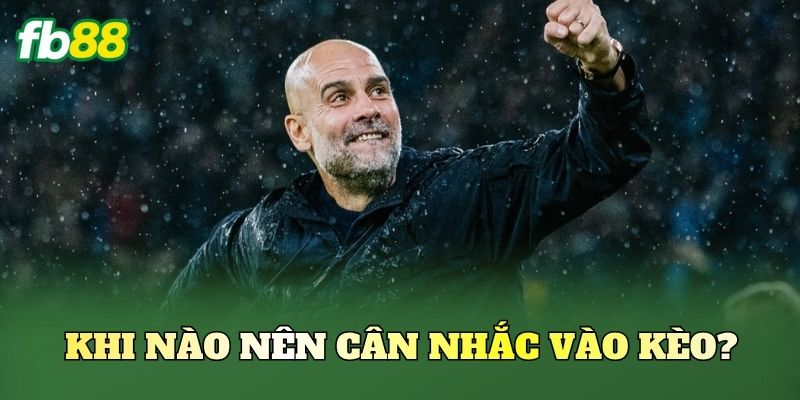 Khi nào nên cân nhắc vào kèo?
