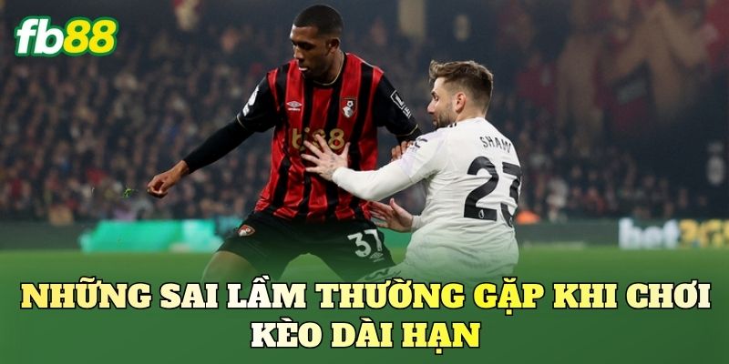 Kèo Theo Cuộc Đua Vô Địch: Hướng Dẫn Cách Chơi Kèo 3 Những sai lầm thường gặp khi chơi kèo dài hạn