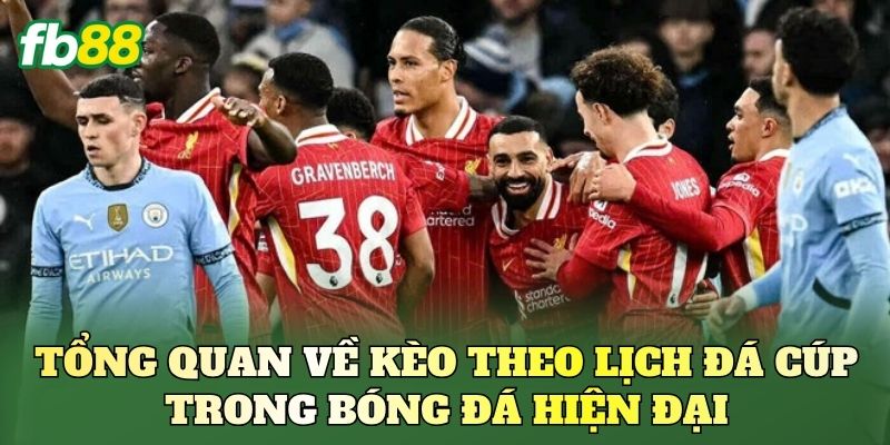 Tổng quan về kèo theo lịch đá cúp trong bóng đá hiện đại