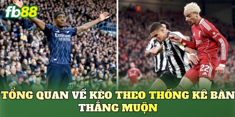 Tổng quan về kèo theo thống kê bàn thắng muộn