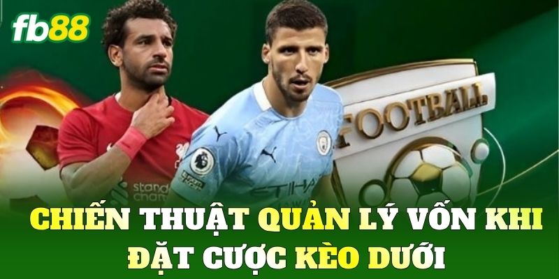 Chiến thuật quản lý vốn khi đặt cược Kèo Dưới