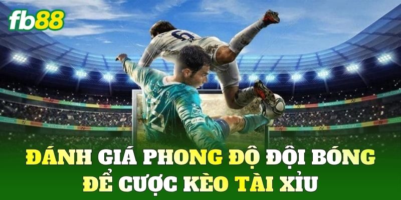 Kèo Tài Xỉu FB88: Bí Quyết Soi Kèo Chuẩn Xác Mọi Trận Đấu 2 Đánh giá phong độ đội bóng để cược Kèo Tài Xỉu