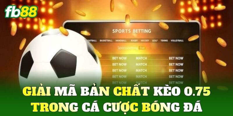 Kèo 0.75 - Chiến Thuật Đi Tiền Và Mẹo Đánh Đỉnh Cao FB88 1 Giải mã bản chất Kèo 0.75 trong cá cược bóng đá
