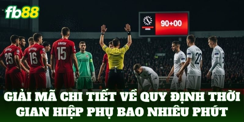 Hiệp Phụ Bao Nhiêu Phút - FB88 Bật Mí Quy Định Thời Gian 1 Giải mã chi tiết về quy định thời gian Hiệp Phụ Bao Nhiêu Phút