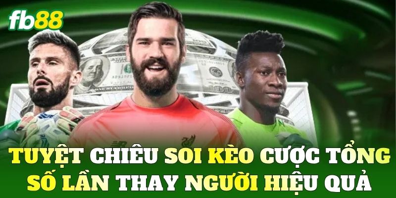 Cược Tổng Số Lần Thay Người Và Chiến Thuật Soi Kèo FB88 1 Tuyệt chiêu soi kèo Cược Tổng Số Lần Thay Người hiệu quả