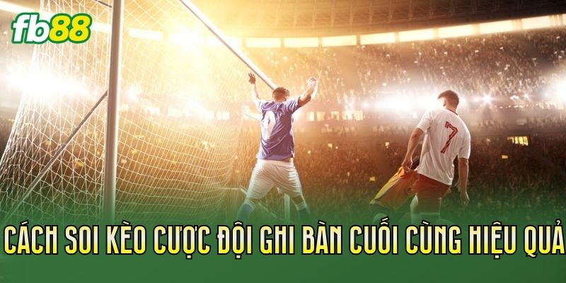 Cược Đội Ghi Bàn Cuối Cùng: Cách Chơi Hiệu Quả 2 Cách soi kèo cược đội ghi bàn cuối cùng hiệu quả