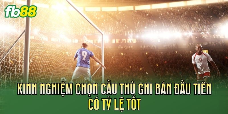Cược Cầu Thủ Ghi Bàn Đầu Tiên: Cách Chơi Chuẩn 3 Kinh nghiệm chọn cầu thủ ghi bàn đầu tiên có tỷ lệ tốt