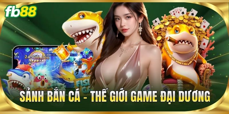 Sảnh Bắn Cá – Thế giới game đại dương